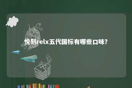 悦刻relx五代国标有哪些口味�？ 